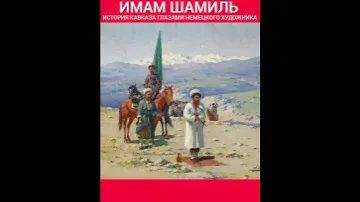 ИМАМ ШАМИЛЬ ИСТОРИЯ КАВКАЗА ГЛАЗАМИ НЕМЕЦКОГО ХУДОЖНИКА 19 ВЕК